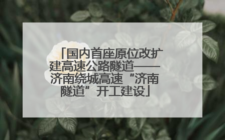 国内首座原位改扩建高速公路隧道——济南绕城高速“济南隧道”开工建设