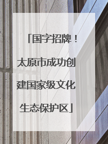 国字招牌！太原市成功创建国家级文化生态保护区