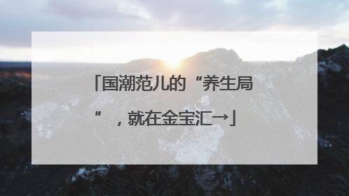 国潮范儿的“养生局”，就在金宝汇→