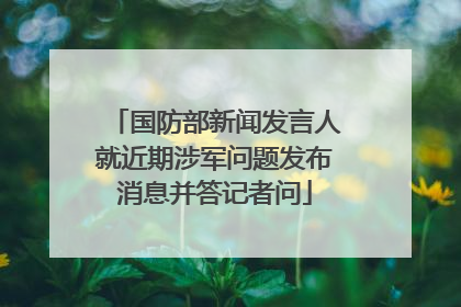 国防部新闻发言人就近期涉军问题发布消息并答记者问