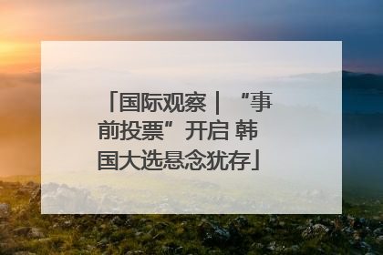 国际观察｜“事前投票”开启 韩国大选悬念犹存
