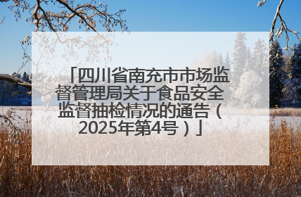 四川省南充市市场监督管理局关于食品安全监督抽检情况的通告（2025年第4号）
