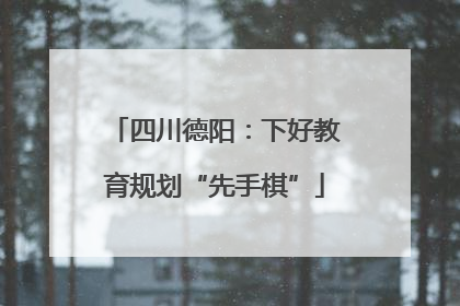 四川德阳：下好教育规划“先手棋”