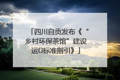 四川自贡发布《“乡村环保茶馆”建设运⾏标准指引》