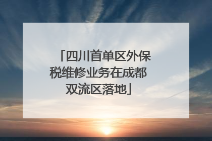 四川首单区外保税维修业务在成都双流区落地
