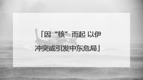 因“核”而起 以伊冲突或引发中东危局