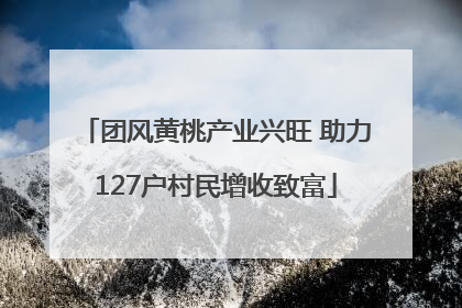 团风黄桃产业兴旺 助力127户村民增收致富