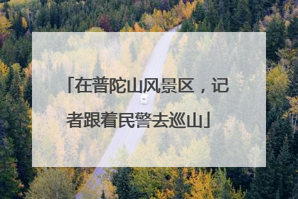 在普陀山风景区，记者跟着民警去巡山