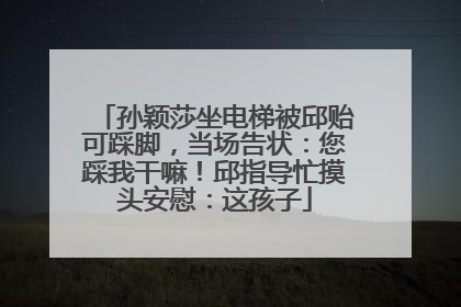 孙颖莎坐电梯被邱贻可踩脚，当场告状：您踩我干嘛！邱指导忙摸头安慰：这孩子