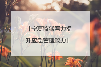 宁夏监狱着力提升应急管理能力