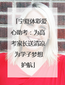 宁夏体彩爱心助考：为高考家长送清凉 为学子梦想护航