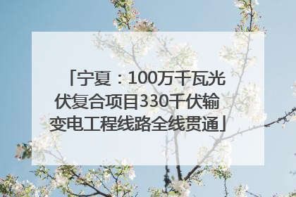 宁夏：100万千瓦光伏复合项目330千伏输变电工程线路全线贯通