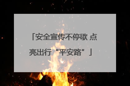 安全宣传不停歇 点亮出行“平安路”