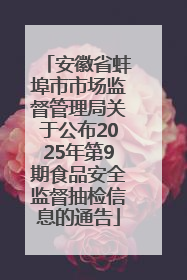 安徽省蚌埠市市场监督管理局关于公布2025年第9期食品安全监督抽检信息的通告