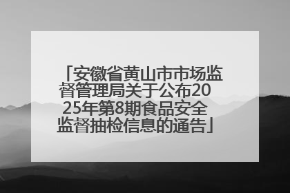 安徽省黄山市市场监督管理局关于公布2025年第8期食品安全监督抽检信息的通告