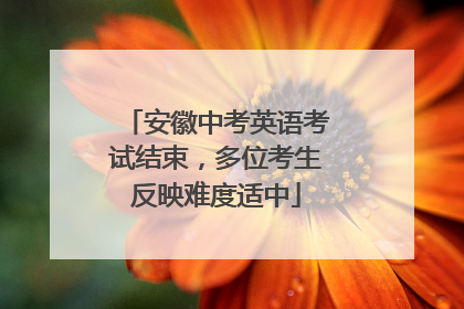 安徽中考英语考试结束，多位考生反映难度适中