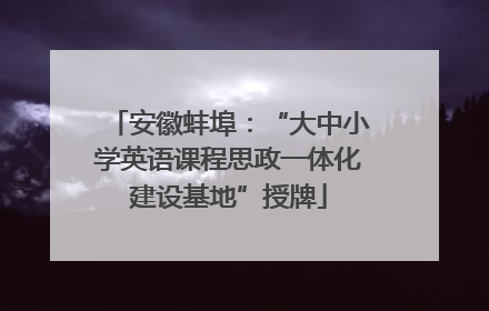 安徽蚌埠：“大中小学英语课程思政一体化建设基地”授牌