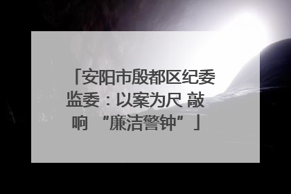 安阳市殷都区纪委监委：以案为尺 敲响 “廉洁警钟”