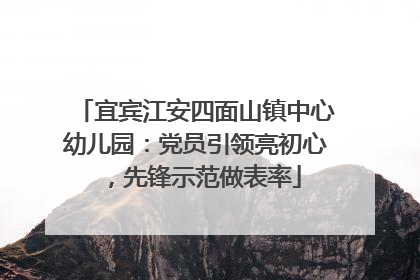 宜宾江安四面山镇中心幼儿园：党员引领亮初心，先锋示范做表率