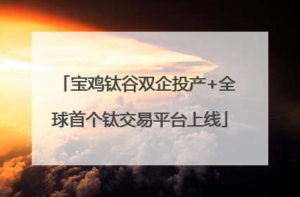 宝鸡钛谷双企投产+全球首个钛交易平台上线