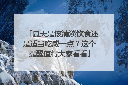 夏天是该清淡饮食还是适当吃咸一点？这个提醒值得大家看看
