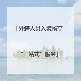 外籍人员入境畅享“一站式”服务