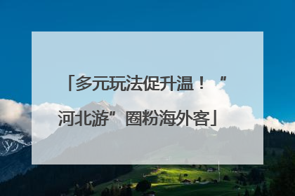 多元玩法促升温！“河北游”圈粉海外客