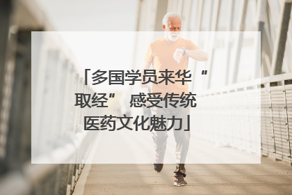 多国学员来华“取经” 感受传统医药文化魅力