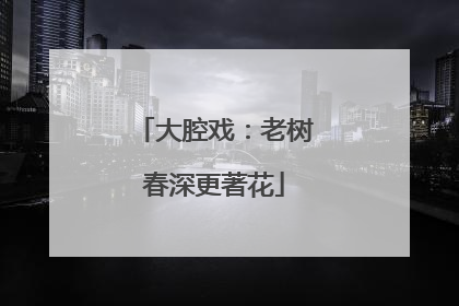 大腔戏：老树春深更著花
