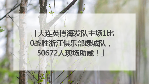 大连英博海发队主场1比0战胜浙江俱乐部绿城队，50672人现场助威！