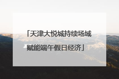 天津大悦城持续场域赋能端午假日经济