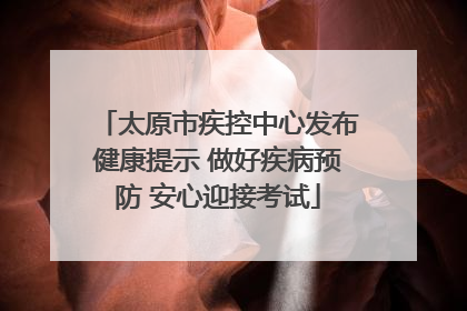 太原市疾控中心发布健康提示 做好疾病预防 安心迎接考试