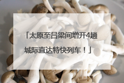 太原至吕梁间增开4趟城际直达特快列车！