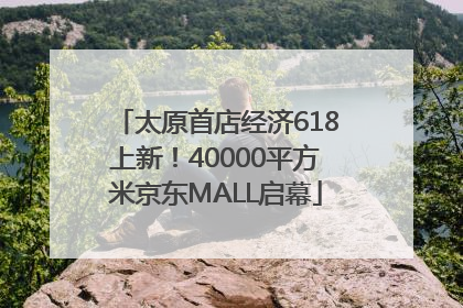 太原首店经济618上新！40000平方米京东MALL启幕