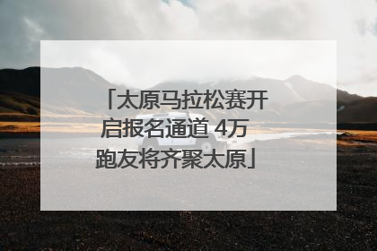 太原马拉松赛开启报名通道 4万跑友将齐聚太原