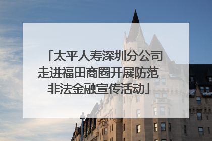 太平人寿深圳分公司走进福田商圈开展防范非法金融宣传活动