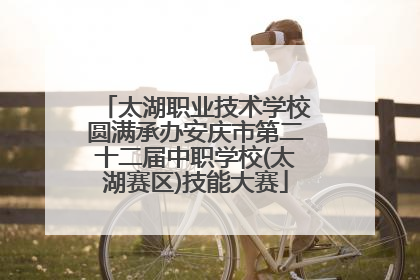 太湖职业技术学校圆满承办安庆市第二十二届中职学校(太湖赛区)技能大赛