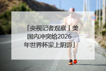 央视记者观察丨美国内冲突给2026年世界杯蒙上阴影