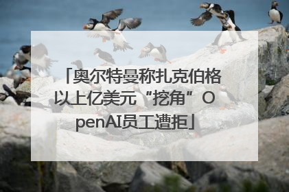 奥尔特曼称扎克伯格以上亿美元“挖角”OpenAI员工遭拒