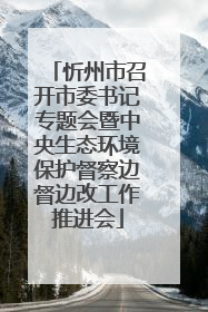 忻州市召开市委书记专题会暨中央生态环境保护督察边督边改工作推进会