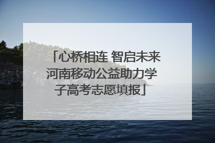 心桥相连 智启未来 河南移动公益助力学子高考志愿填报