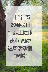 当“5.29会员日”遇上健康夜市 湘潭这场活动很“圈粉”