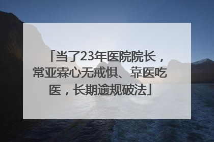 当了23年医院院长，常亚霖心无戒惧、靠医吃医，长期逾规破法