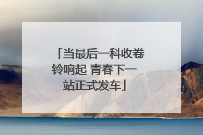 当最后一科收卷铃响起 青春下一站正式发车