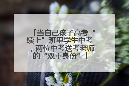 当自己孩子高考“续上”班里学生中考，两位中考送考老师的“双重身份”