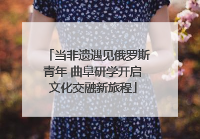 当非遗遇见俄罗斯青年 曲阜研学开启文化交融新旅程