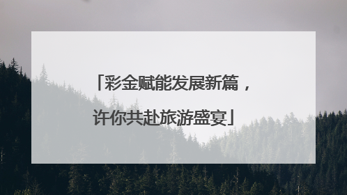 彩金赋能发展新篇，许你共赴旅游盛宴
