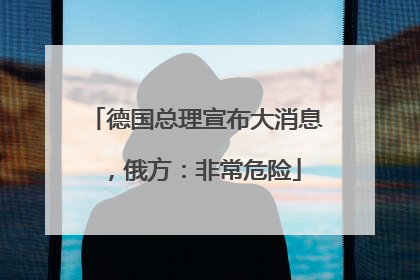 德国总理宣布大消息，俄方：非常危险