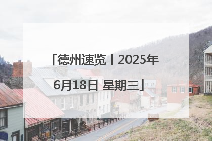 德州速览丨2025年6月18日 星期三