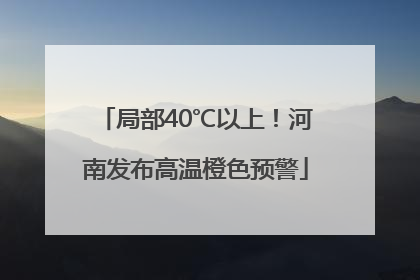 局部40℃以上！河南发布高温橙色预警